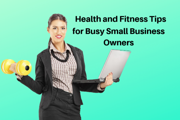Health and Fitness Tips for Busy Small Business Owners